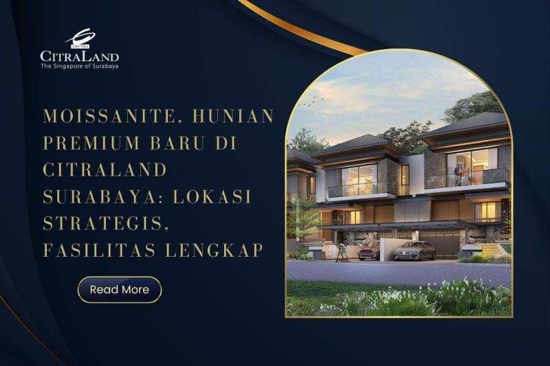 Moissanite, Hunian Premium Baru di Citraland Surabaya: Lokasi Strategis, Fasilitas Lengkap