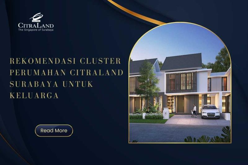 Rekomendasi Cluster Perumahan Citraland Surabaya untuk Keluarga