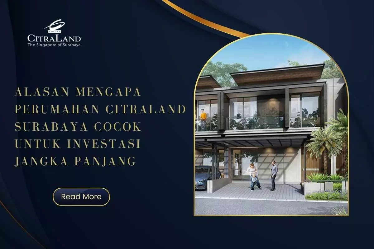 Alasan Mengapa Perumahan Citraland Surabaya Cocok untuk Investasi Jangka Panjang