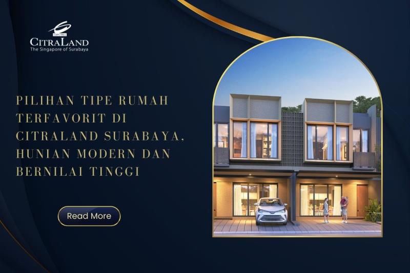 Pilihan Tipe Rumah Terfavorit di Citraland Surabaya, Hunian Modern dan Bernilai Tinggi