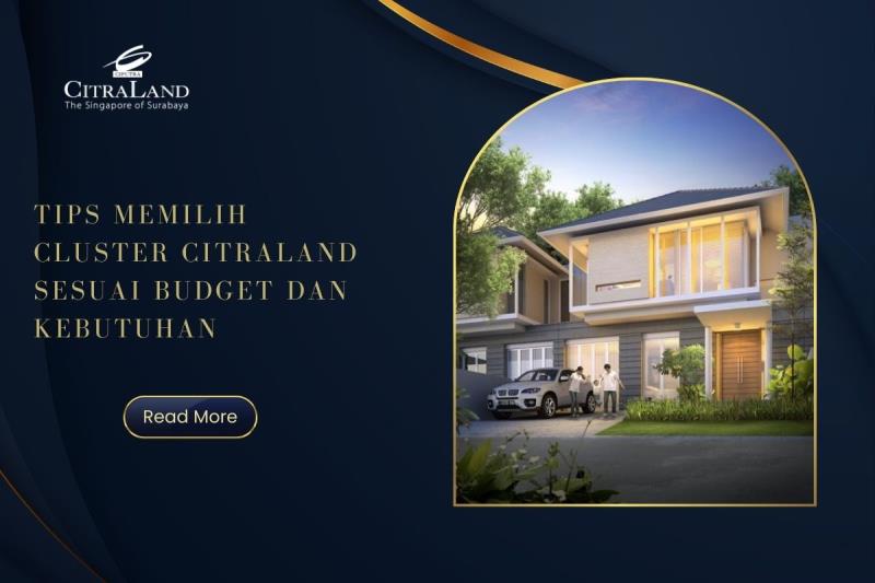 Tips Memilih Cluster Citraland Sesuai Budget dan Kebutuhan