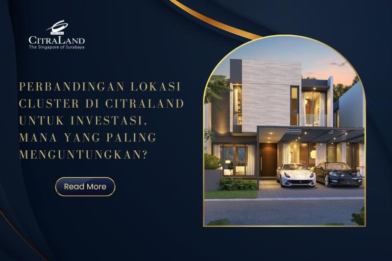 Perbandingan Lokasi Cluster di Citraland untuk Investasi, Mana yang Paling Menguntungkan?