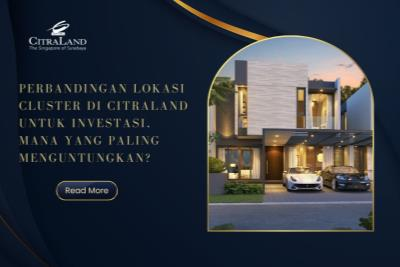 Perbandingan Lokasi Cluster di Citraland untuk Investasi, Mana yang Paling Menguntungkan?