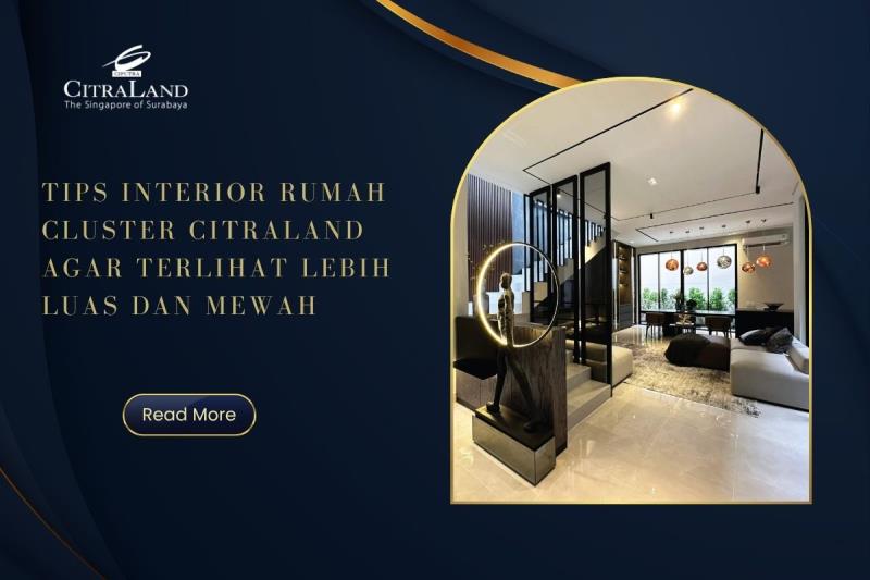 Tips Interior Rumah Cluster Citraland agar Terlihat Lebih Luas dan Mewah