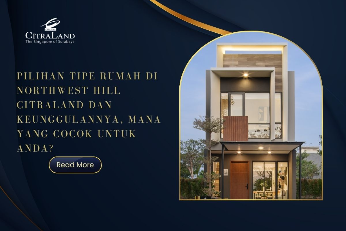 Pilihan Tipe Rumah di Northwest Hill Citraland dan Keunggulannya, Mana yang Cocok untuk Anda?
