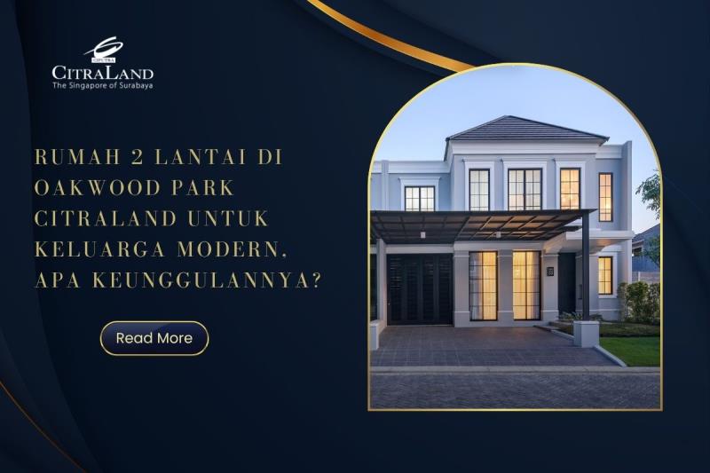 Rumah 2 Lantai di Oakwood Park Citraland untuk Keluarga Modern, Apa Keunggulannya?