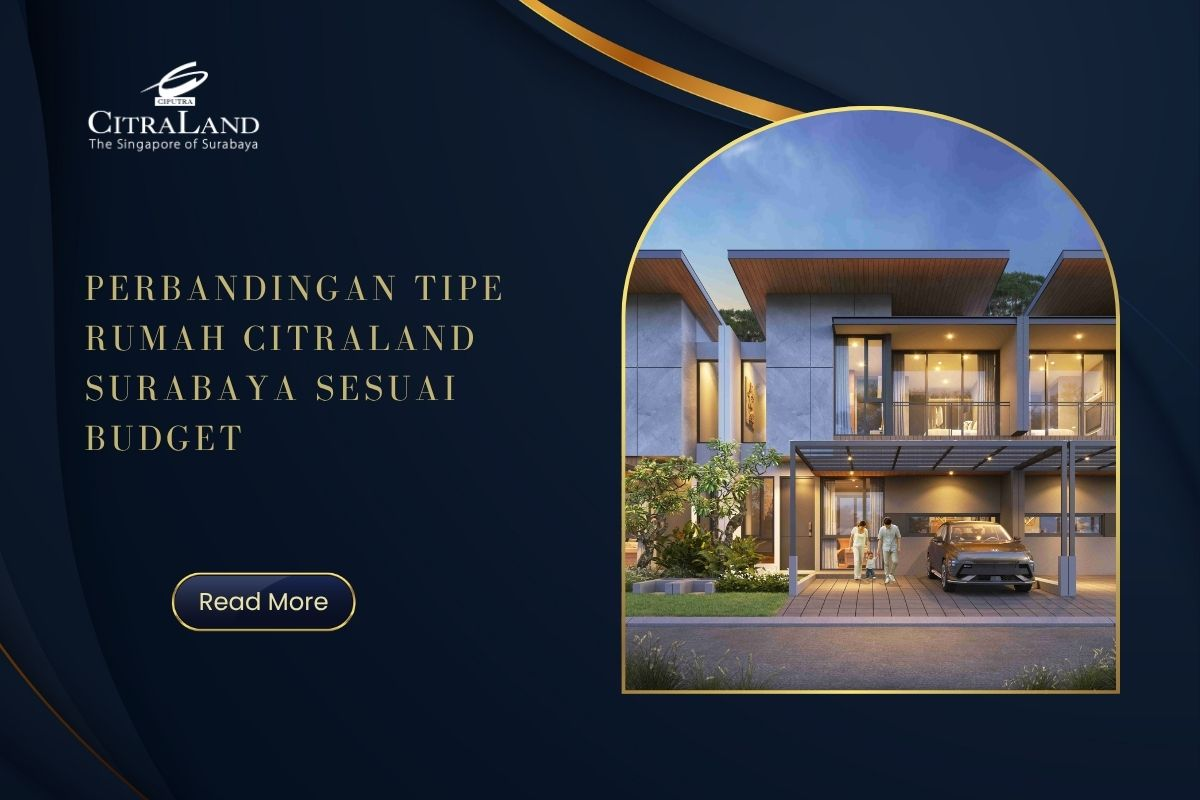 Perbandingan Tipe Rumah Citraland Surabaya Sesuai Budget